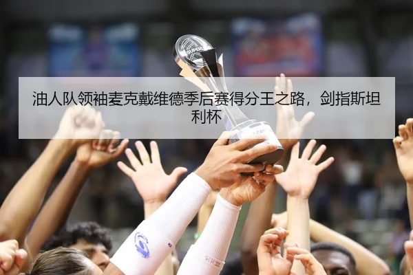 油人队领袖麦克戴维德季后赛得分王之路，剑指斯坦利杯