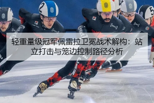 轻重量级冠军佩雷拉卫冕战术解构：站立打击与笼边控制路径分析