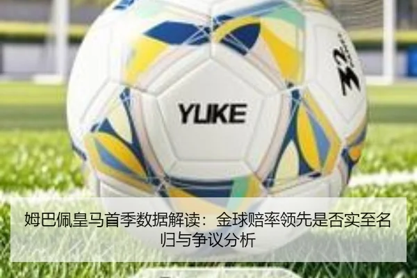 姆巴佩皇马首季数据解读：金球赔率领先是否实至名归与争议分析