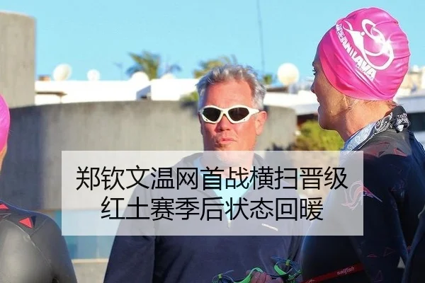 郑钦文温网首战横扫晋级 红土赛季后状态回暖