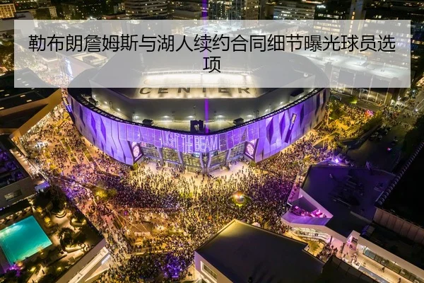 勒布朗詹姆斯与湖人续约合同细节曝光球员选项