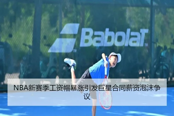 NBA新赛季工资帽暴涨引发巨星合同薪资泡沫争议