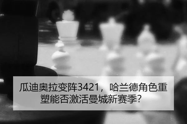 瓜迪奥拉变阵3421，哈兰德角色重塑能否激活曼城新赛季？