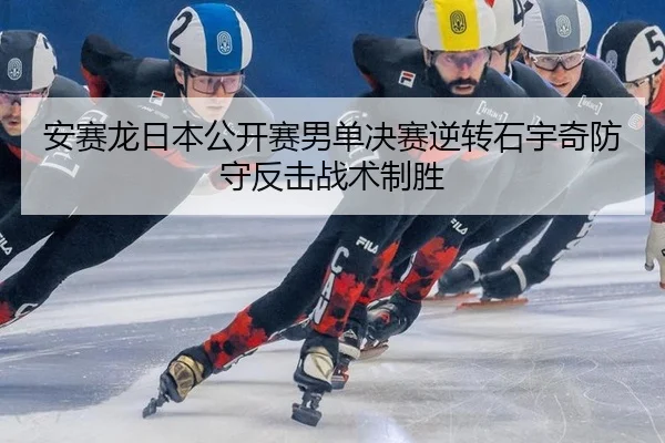 安赛龙日本公开赛男单决赛逆转石宇奇防守反击战术制胜