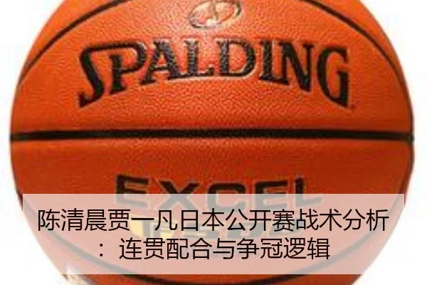 陈清晨贾一凡日本公开赛战术分析：连贯配合与争冠逻辑